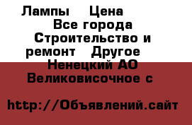 Лампы  › Цена ­ 200 - Все города Строительство и ремонт » Другое   . Ненецкий АО,Великовисочное с.